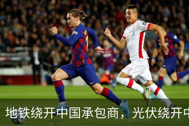 地铁绕开中国承包商，光伏绕开中国上游，两纸公告三天内接连官宣