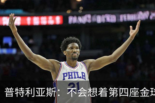 普特利亚斯：不会想着第四座金球，若能再获奖会很开心