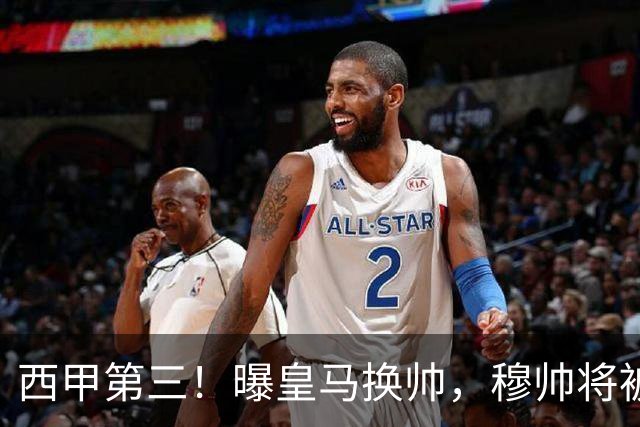 西甲第三！曝皇马换帅，穆帅将被放弃，姆巴佩迎来最强助力