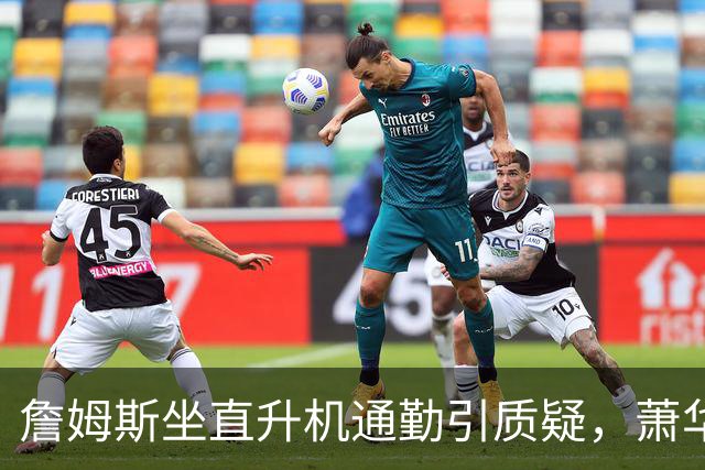詹姆斯坐直升机通勤引质疑，萧华回应：球队没掺和就没问题