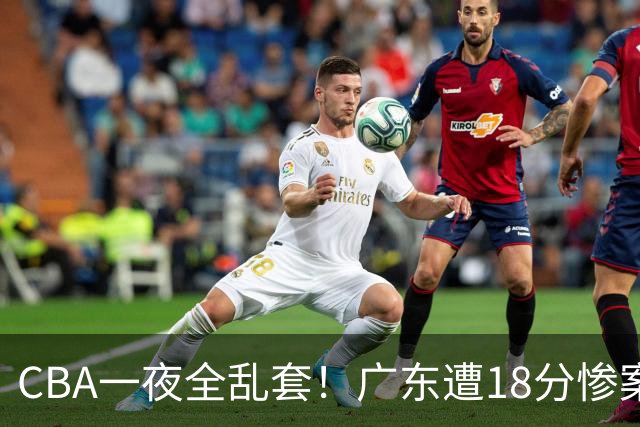 CBA一夜全乱套！广东遭18分惨案+末节惊魂+黑马逆袭，积分榜大洗牌