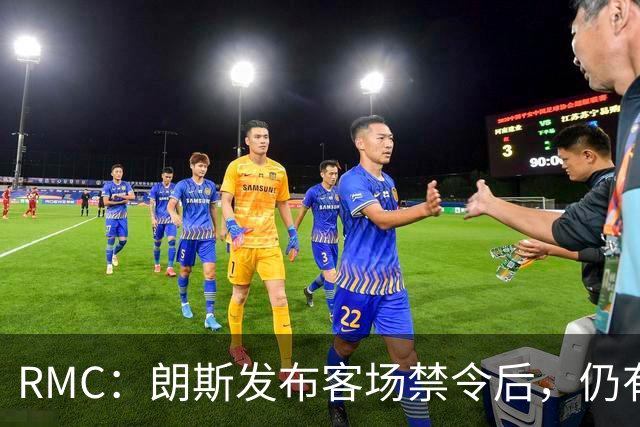 RMC：朗斯发布客场禁令后，仍有3500名球迷涌入训练场